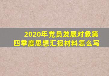 2020年党员发展对象第四季度思想汇报材料怎么写