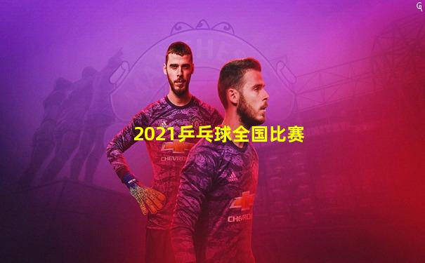 2021乒乓球全国比赛