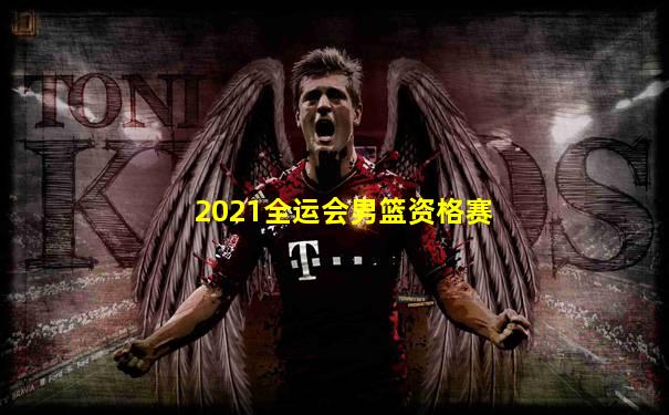 2021全运会男篮资格赛