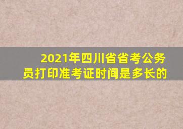 2021年四川省省考公务员打印准考证时间是多长的