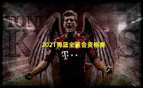 2021男篮全运会资格赛