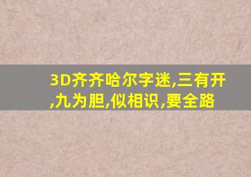3D齐齐哈尔字迷,三有开,九为胆,似相识,要全路