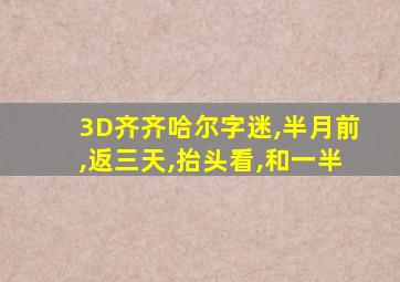 3D齐齐哈尔字迷,半月前,返三天,抬头看,和一半