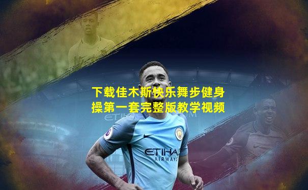 下载佳木斯快乐舞步健身操第一套完整版教学视频