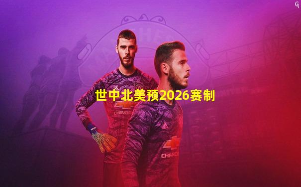 世中北美预2026赛制
