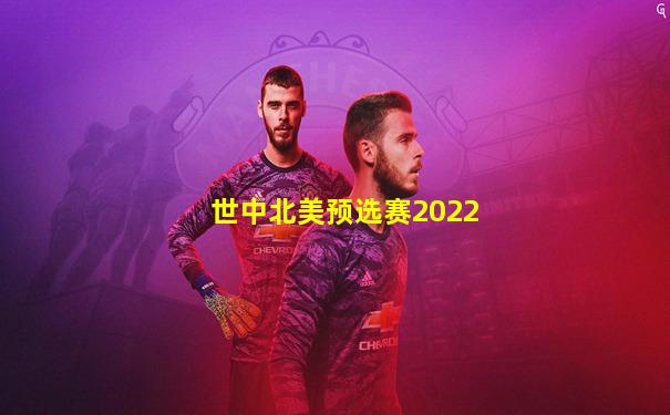 世中北美预选赛2022