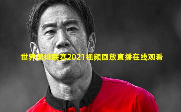 世界男排联赛2021视频回放直播在线观看