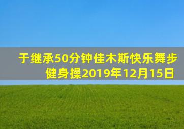 于继承50分钟佳木斯快乐舞步健身操2019年12月15日
