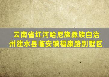 云南省红河哈尼族彝族自治州建水县临安镇福康路别墅区