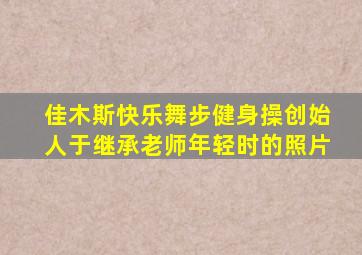 佳木斯快乐舞步健身操创始人于继承老师年轻时的照片