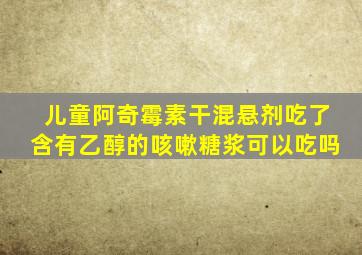 儿童阿奇霉素干混悬剂吃了含有乙醇的咳嗽糖浆可以吃吗