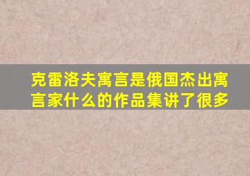 克雷洛夫寓言是俄国杰出寓言家什么的作品集讲了很多