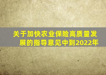 关于加快农业保险高质量发展的指导意见中到2022年