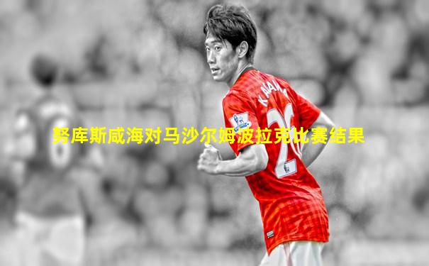 努库斯咸海对马沙尔姆波拉克比赛结果