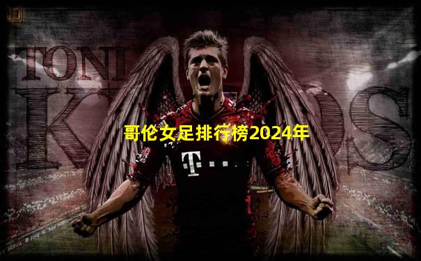 哥伦女足排行榜2024年