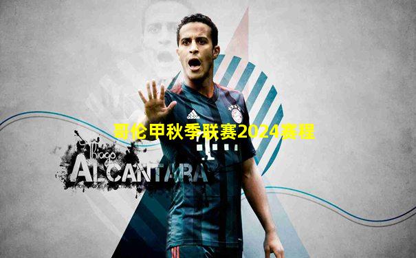 哥伦甲秋季联赛2024赛程
