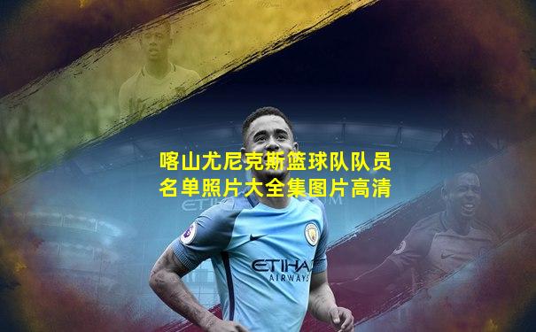 喀山尤尼克斯篮球队队员名单照片大全集图片高清