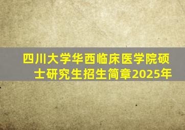 四川大学华西临床医学院硕士研究生招生简章2025年