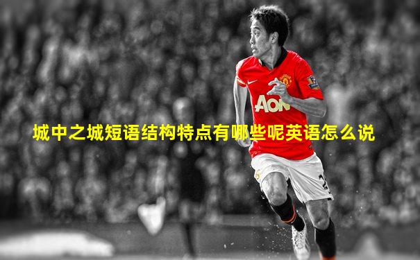 城中之城短语结构特点有哪些呢英语怎么说