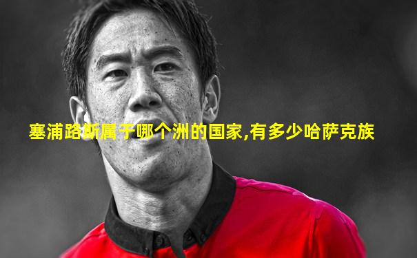塞浦路斯属于哪个洲的国家,有多少哈萨克族