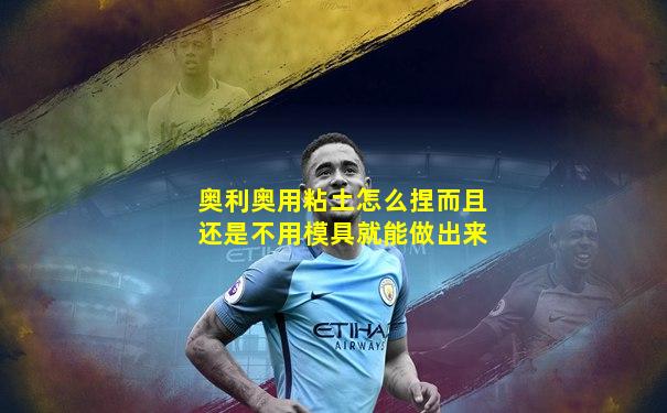 奥利奥用粘土怎么捏而且还是不用模具就能做出来