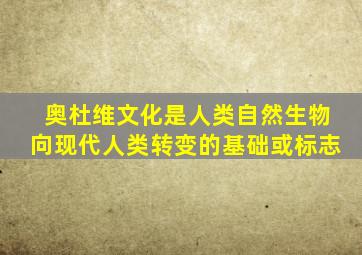 奥杜维文化是人类自然生物向现代人类转变的基础或标志