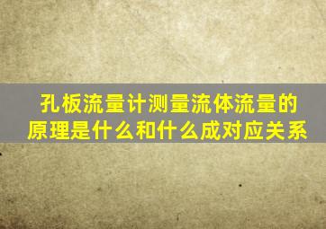 孔板流量计测量流体流量的原理是什么和什么成对应关系
