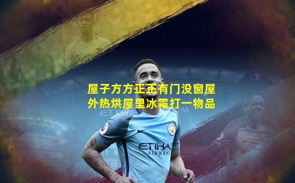 屋子方方正正有门没窗屋外热烘屋里冰霜打一物品