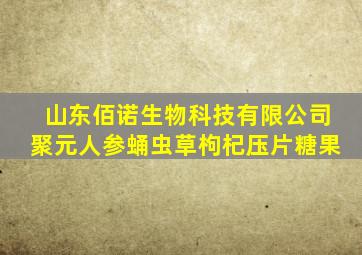 山东佰诺生物科技有限公司聚元人参蛹虫草枸杞压片糖果