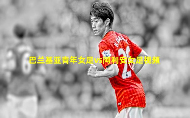 巴兰基亚青年女足vs阿利安女足视频