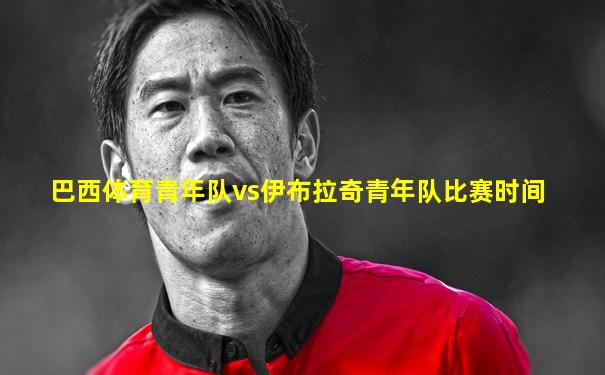 巴西体育青年队vs伊布拉奇青年队比赛时间