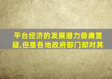 平台经济的发展潜力毋庸置疑,但是各地政府部门却对其