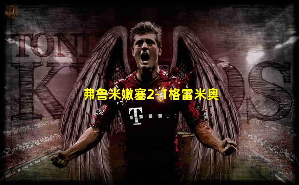 弗鲁米嫩塞2-1格雷米奥
