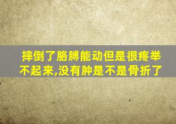 摔倒了胳膊能动但是很疼举不起来,没有肿是不是骨折了