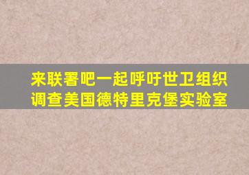 来联署吧一起呼吁世卫组织调查美国德特里克堡实验室