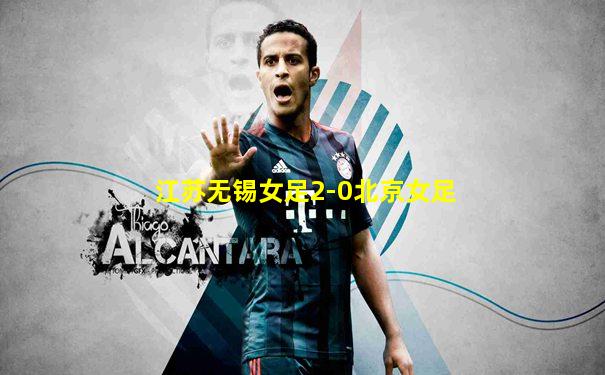 江苏无锡女足2-0北京女足