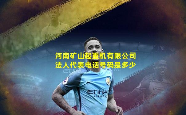 河南矿山起重机有限公司法人代表电话号码是多少