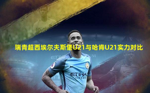 瑞青超西埃尔夫斯堡U21与哈肯U21实力对比