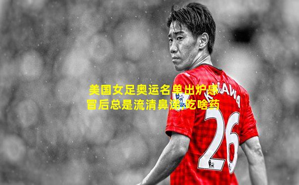 美国女足奥运名单出炉感冒后总是流清鼻涕,吃啥药