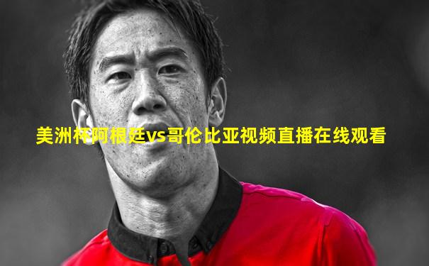 美洲杯阿根廷vs哥伦比亚视频直播在线观看