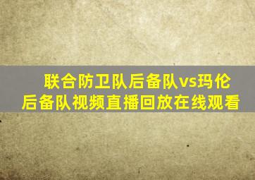 联合防卫队后备队vs玛伦后备队视频直播回放在线观看