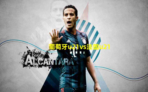 葡萄牙u21vs法国u21