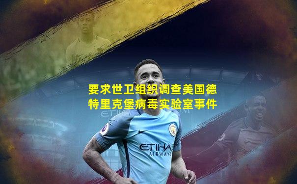 要求世卫组织调查美国德特里克堡病毒实验室事件