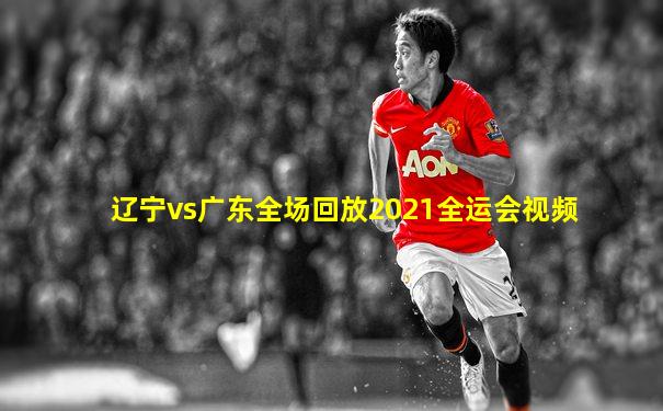 辽宁vs广东全场回放2021全运会视频
