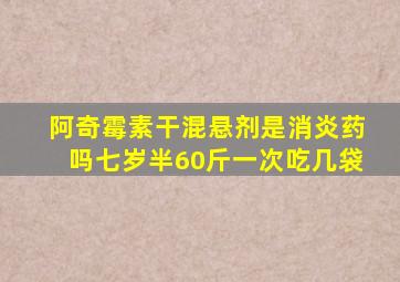 阿奇霉素干混悬剂是消炎药吗七岁半60斤一次吃几袋