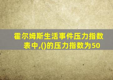 霍尔姆斯生活事件压力指数表中,()的压力指数为50