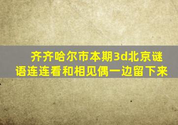 齐齐哈尔市本期3d北京谜语连连看和相见偶一边留下来