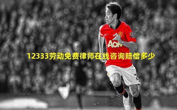 12333劳动免费律师在线咨询赔偿多少