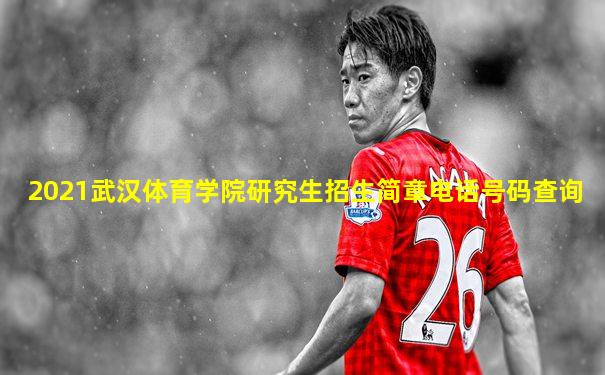2021武汉体育学院研究生招生简章电话号码查询