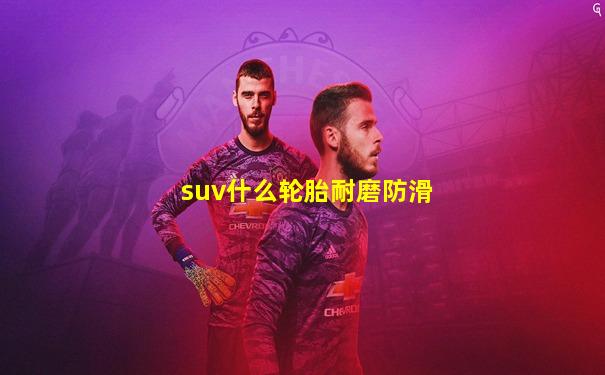 suv什么轮胎耐磨防滑